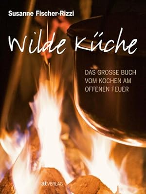 Wilde Küche Das grosse Buch vom Kochen am offenen Feuer