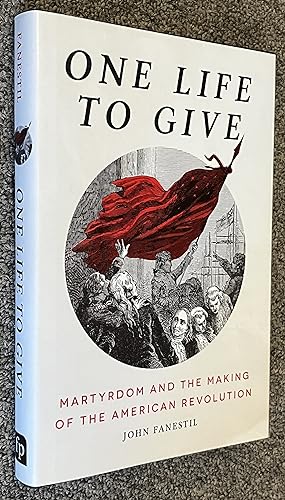 One Life to Give Martyrdom and the Making of the American Revolution