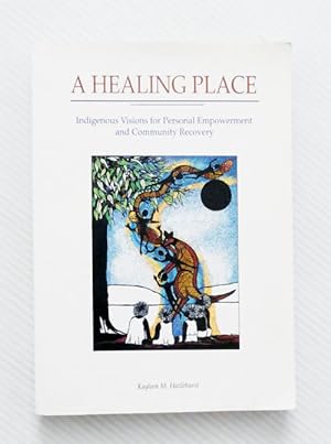 A Healing Place. Indigenous Visions for Personal Empowerment and Community Recovery