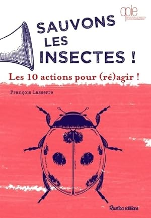 Sauvons les insectes ! : Les 10 actions pour agir ! - Fran?ois Lasserre