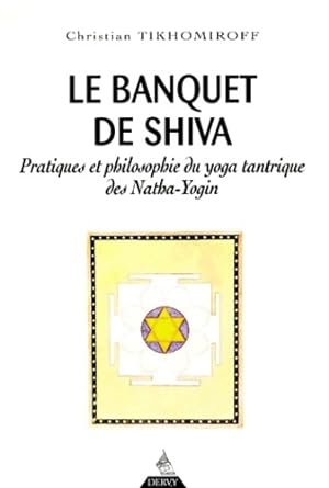 Le Banquet de Shiva. Pratiques et philosophie du yoga tantrique des Natha-Yogin - Christian Tikho...