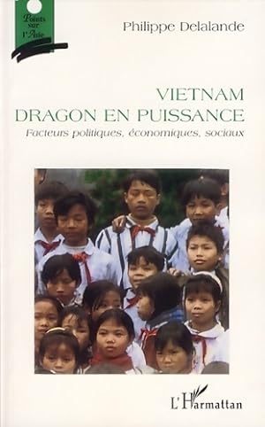 Vietnam dragon en puissance : Facteurs politiques ?conomiques sociaux - Philippe Delalande
