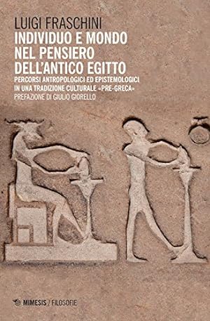 Individuo e mondo nel pensiero dell'antico Egitto : percorsi antropologici ed epistemologici in u...