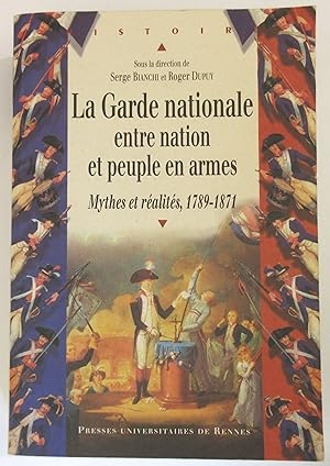 La Garde Nationale entre Nation et Peuple en Armes : Mythes et réalités 1789 - 1871 : Actes du Co...