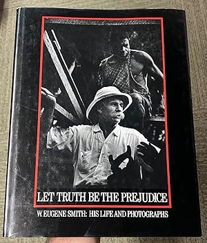 Let Truth Be the Prejudice: W. Eugene Smith - His Life and Photographs