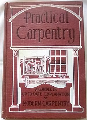 Practical Carpentry: A Complete Up-to-Date Explanation of Modern Carpentry and an Encyclopedia on...