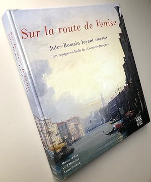 Sur la route de Venise : Jules-Romain Joyant 1803-1854 : Les Voyages en Italie du "Canaletto fran...
