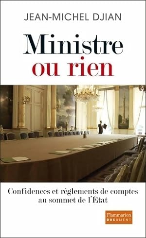 Ministre ou rien. Confidences et r glements de comptes au sommet de l' tat - Jean-Michel Djian
