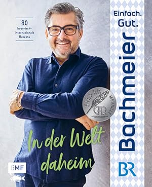 Einfach. Gut. Bachmeier. - In der Welt daheim 80 bayerische Rezepte international inspiriert