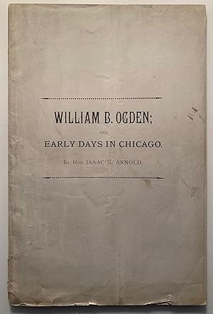 [Signed] William B. Ogden; And Early Days in Chicago A Paper Read Before the Chicago Historical S...