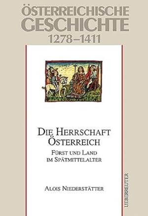 Österreichische Geschichte 1278-1411. Die Herrschaft Österreich: Fürst und Land im Spätmittelalter.