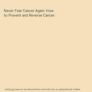 Never Fear Cancer Again: How to Prevent and Reverse Cancer