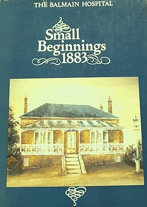 Small Beginnings 1883: The Story of Balmain, Its People and Hospital.