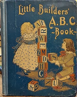 Little Builders' ABC Book; A Large, Hardsomely Illustrated Alphabet and Numerous Short Storie tol...