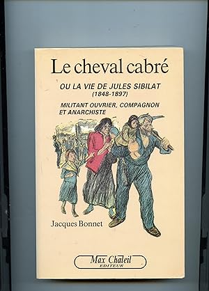 LE CHEVAL CABRÉ OU LA VIE DE JULES SIBILAT ( 1848 - 1897 ) MILITANT OUVRIER ,COMPAGNON ET ANARCHISTE