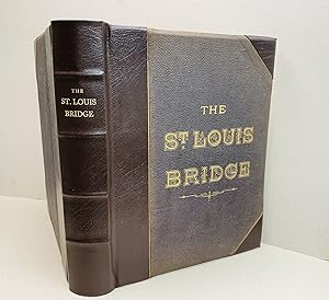 A HISTORY of THE ST. LOUIS BRIDGE : Containing A Full Account of Every Step In Its Construction A...