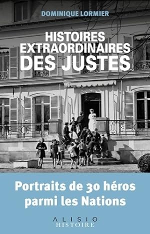 Histoires extraordinaires des justes : Portraits de 30 h?ros parmi les nations - Dominique Lormier