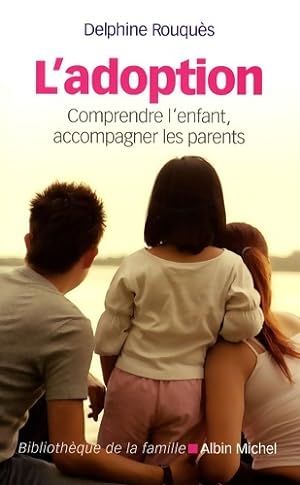 L'adoption : Comprendre l'enfant accompagner les parents - Delphine Rouqu?s