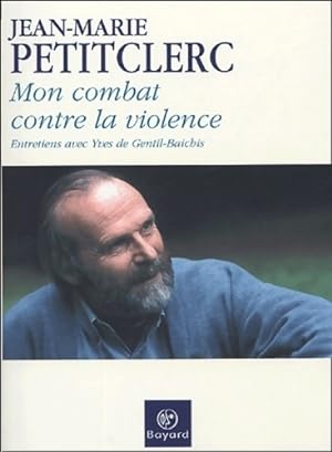 Mon combat contre la violence : Entretiens avec yves de gentil-baichis - Jean-Marie Petitclerc