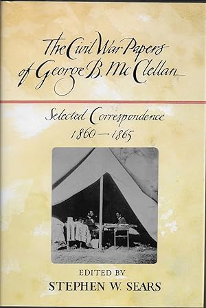 The Civil War Papers of George B. McClellan Selected Correspondence, 1860-1865 Edited by Stephen ...