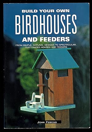 Build Your Own Birdhouses And Feeders: From Simple, Natural Designs To Spectacular, Customized Ho...