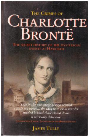 THE CRIMES OF CHARLOTTE BRONTE The Secret History of the Mysterious Events at Haworth (SIGNED)