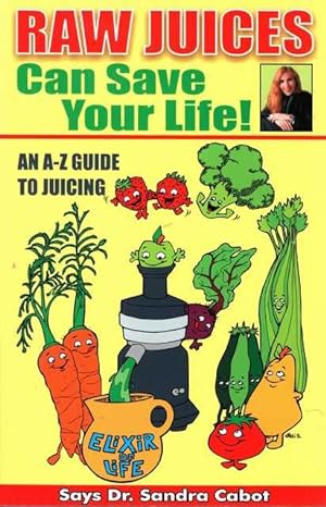 Raw Juices Can Save your Life! An A-Z Guide to Juicing