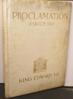 The Proclamation of King Edward VII : An Account of the Ceremony at Ipswich on the XXV January MD...