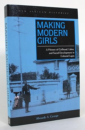 Making Modern Girls: A History of Girlhood, Labor, and Social Development in Colonial Lagos