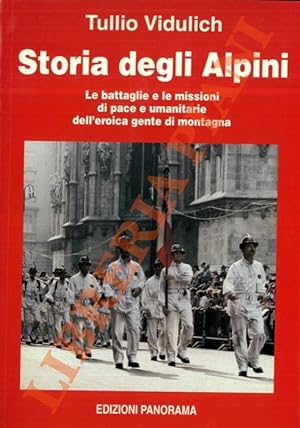 Storia degli Alpini. Le battaglie e le missioni di pace e umanitarie dell'eroica gente di montagna.