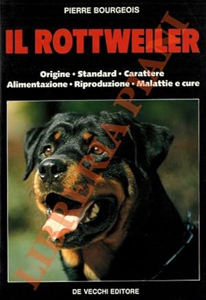 Il Rottweiler. Origine - Standard - Carattere - Alimentazione - Riproduzione - Malattia e cure.