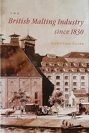 The British Malting Industry Since 1830 by Christine Clark