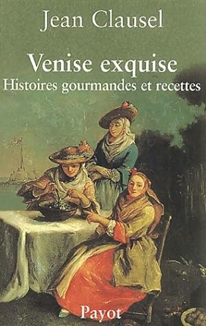 Venise exquise : Histoires gourmandes et recettes - Jean Clausel