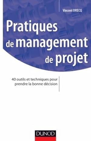 Pratiques de management de projet : 40 outils et techniques pour prendre la bonne d?cision - Vinc...