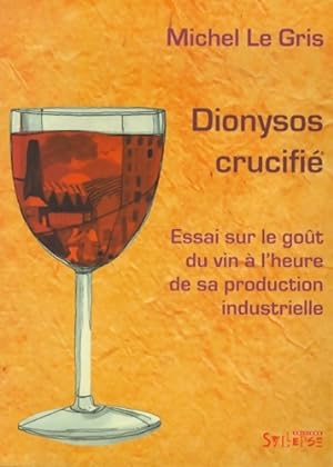 Dionysos crucifi  : Essai sur le go t du vin   l'heure de sa production industrielle - Michel Le ...