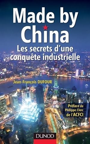 Made by China : Les secrets d'une conqu te industrielle - Jean-Fran ois Dufour