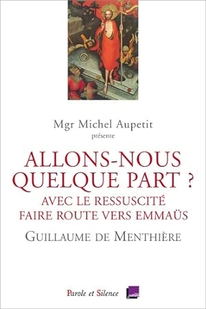 ALLONS-NOUS QUELQUE PART   : AVEC LE RESSUSCITE FAIRE ROUTE VERS EMMAUS - Guillaume De Menthi re