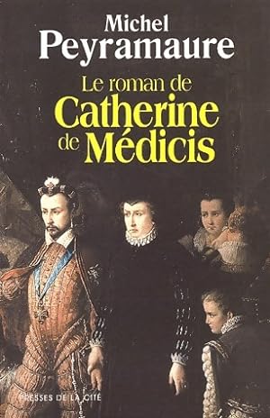 Le roman de Catherine de M?dicis - Michel Peyramaure