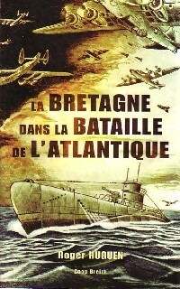 La Bretagne dans la bataille de l'Atlantique - Roger Huguen