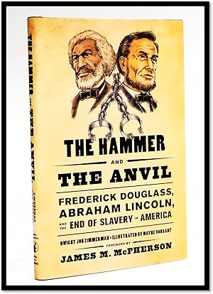 The Hammer and the Anvil: Frederick Douglass, Abraham Lincoln, and the End of Slavery in America ...