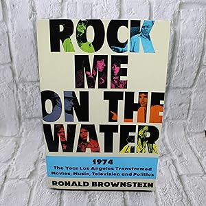 Rock Me on the Water: 1974-The Year Los Angeles Transformed Movies, Music, Television, and Politi...