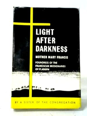 Light After Darkness: Mother Mary Francis (Alice Ingham), Foundress Of The Franciscan Missionarie...