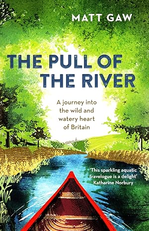 The Pull Of The River : A Journey Into The Wild And Watery Heart Of Britain :