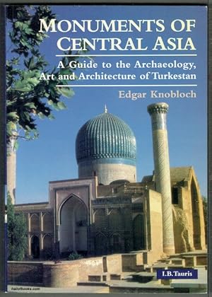 Monuments Of Central Asia: A Guide To The Archaeology, Art And Architecture Of Turkestan