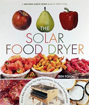 The Solar Food Dryer: How to Make and Use Your Own Low-Cost, High Performance, Sun-Powered Food D...