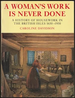 A Woman's Work is Never Done. A history of housework in the British Isles 1650-1950.