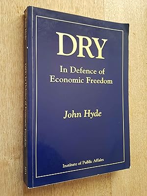 Dry - In Defence of Economic Freedom: The Saga of How the Dries Changed the Australian Economy fo...