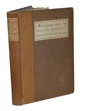 THE RECOLLECTIONS OF WILLIAM FINAUGHTY ELEPHANT HUNTER 1864-1875