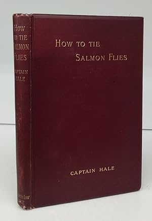 How To Tie Salmon Flies: A Treatise on the Methods of Tying the Various Kinds of Salmon Flies Wit...