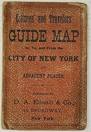 CITIZENS' AND TRAVELERS' GUIDE MAP IN, TO, AND FROM THE CITY OF NEW YORK AND ADJACENT PLACES